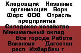 Кладовщик › Название организации ­ Ворк Форс, ООО › Отрасль предприятия ­ Складское хозяйство › Минимальный оклад ­ 27 000 - Все города Работа » Вакансии   . Дагестан респ.,Избербаш г.